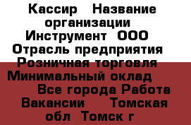 Кассир › Название организации ­ Инструмент, ООО › Отрасль предприятия ­ Розничная торговля › Минимальный оклад ­ 19 000 - Все города Работа » Вакансии   . Томская обл.,Томск г.